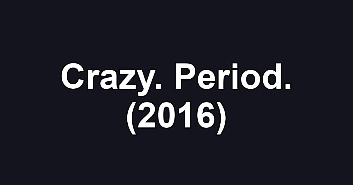 Crazy. Period. (2016)