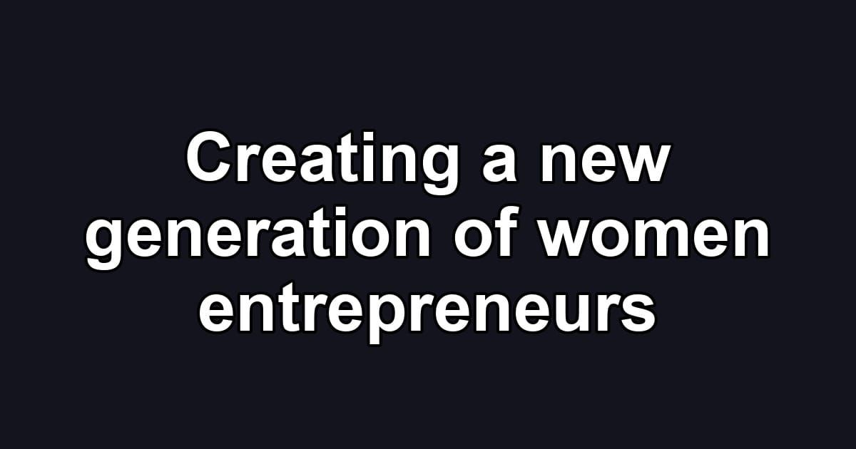 Creating a new generation of women entrepreneurs