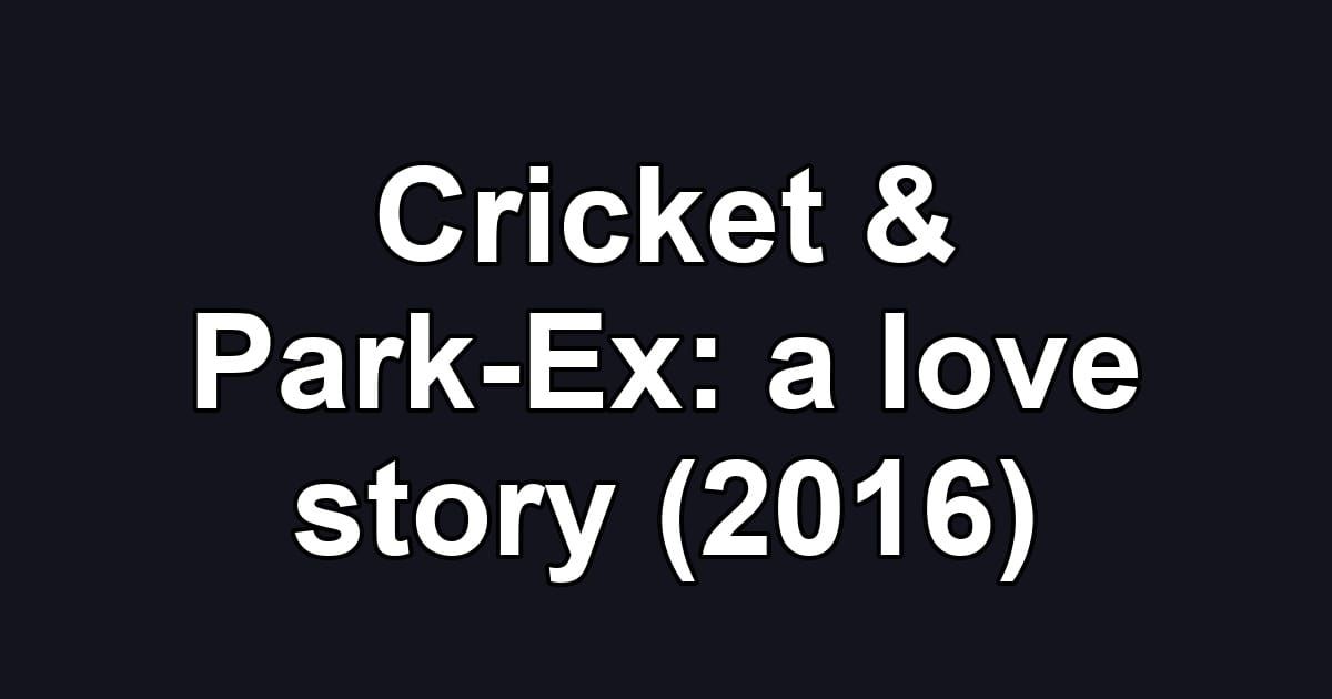 Cricket & Park-Ex: a love story (2016)