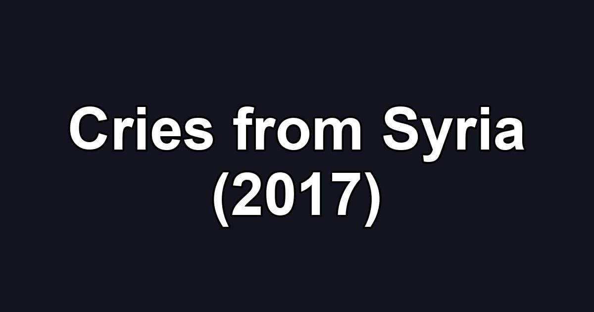 Cries from Syria (2017)