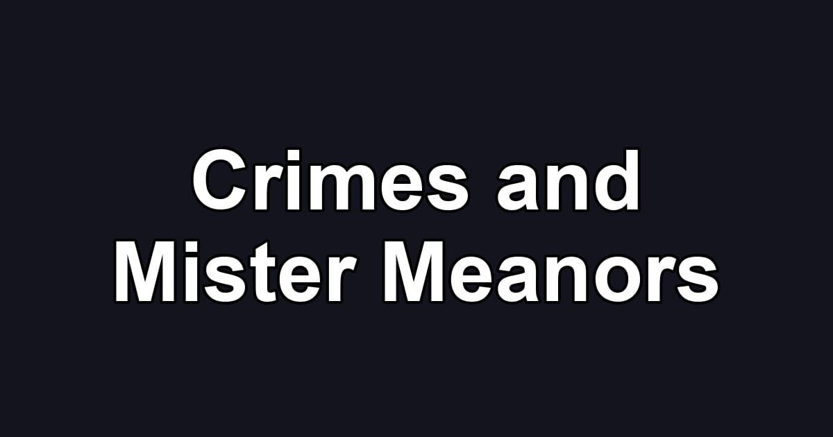Crimes and Mister Meanors
