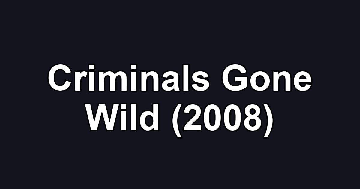 Criminals Gone Wild (2008)