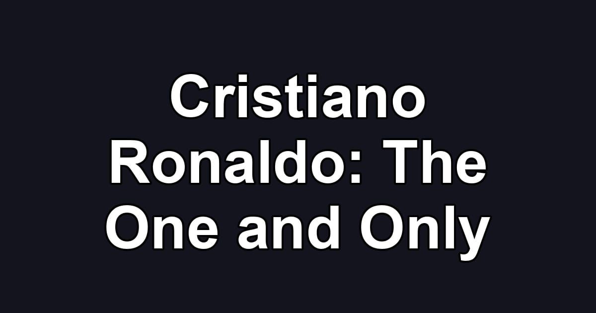 Cristiano Ronaldo: The One and Only