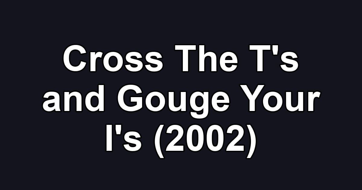Cross The T's and Gouge Your I's (2002)