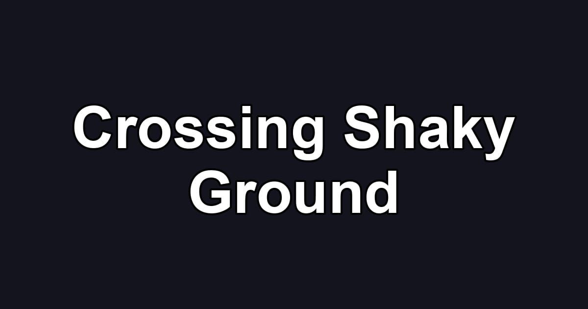 Crossing Shaky Ground