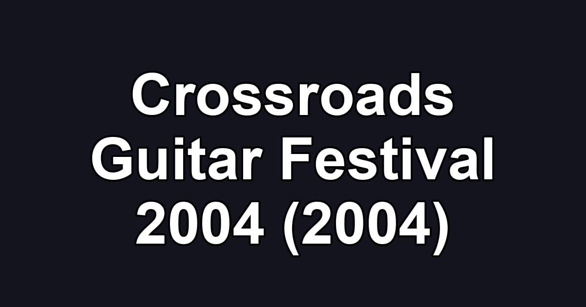 Crossroads Guitar Festival 2004 (2004)