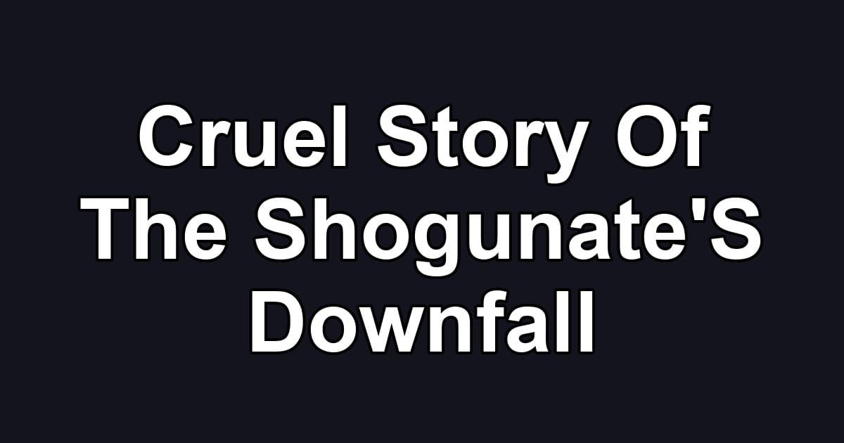 Cruel Story Of The Shogunate'S Downfall