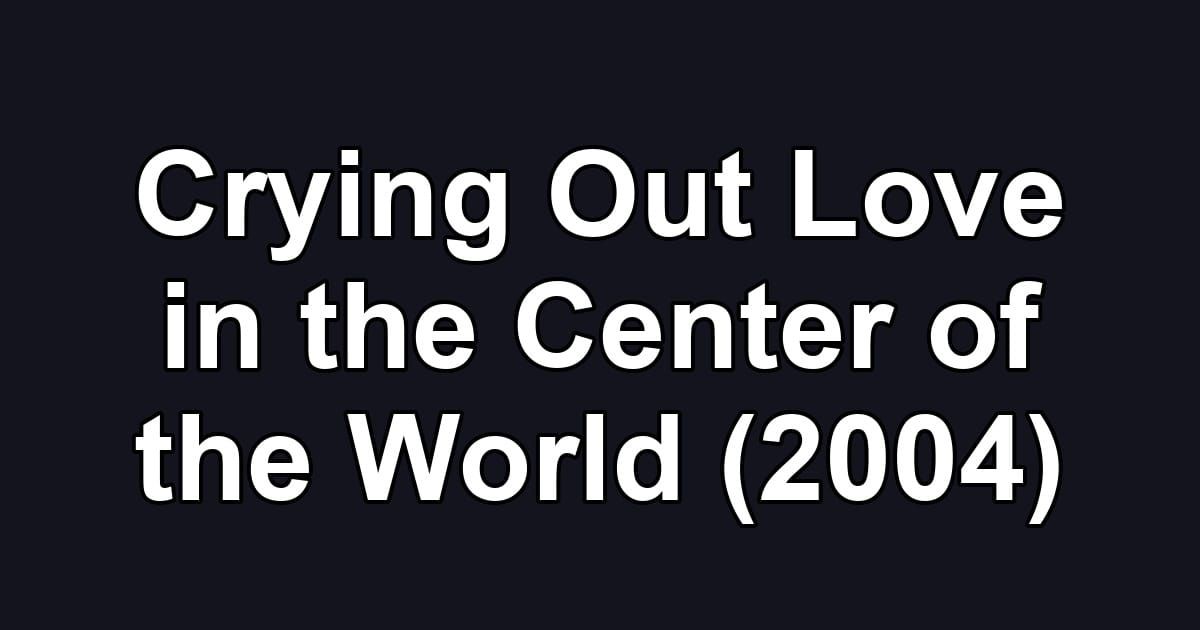 Crying Out Love in the Center of the World (2004)