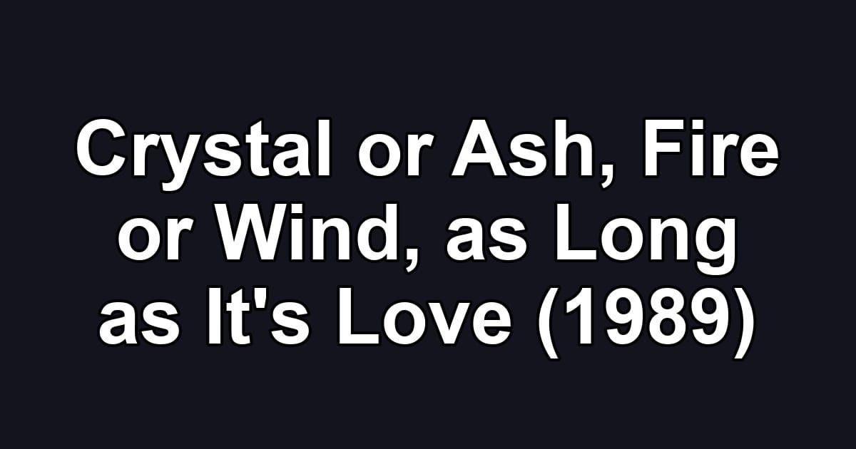 Crystal or Ash, Fire or Wind, as Long as It's Love (1989)