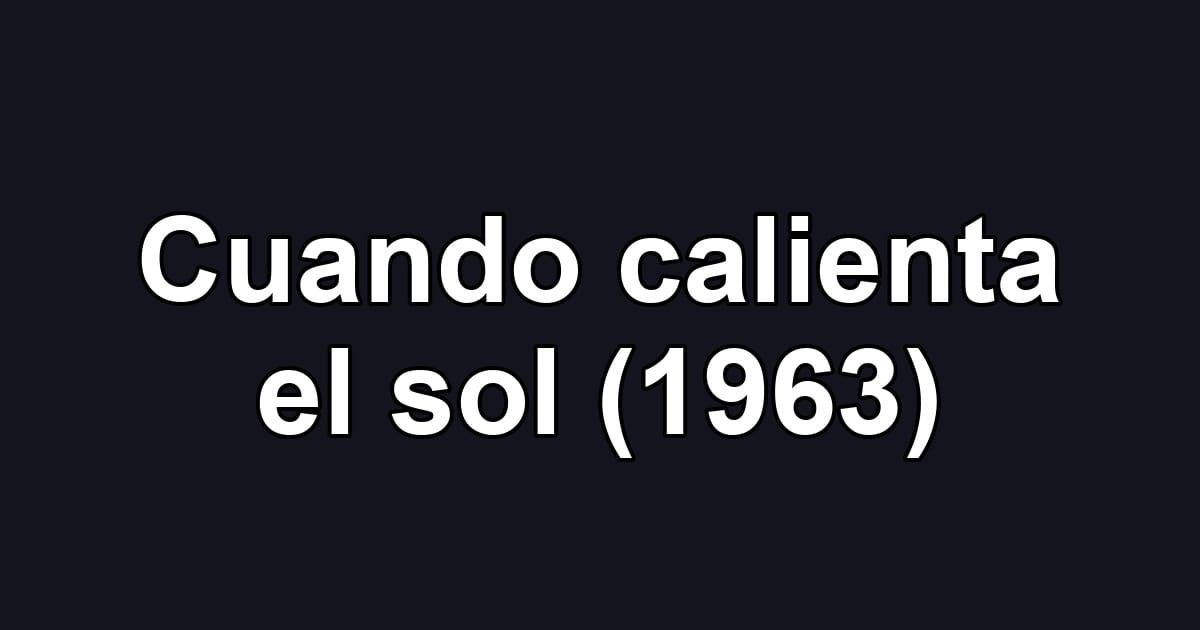 Cuando calienta el sol (1963)