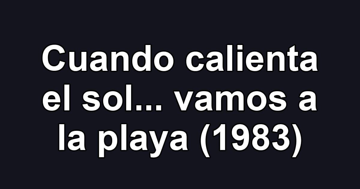 Cuando calienta el sol... vamos a la playa (1983)