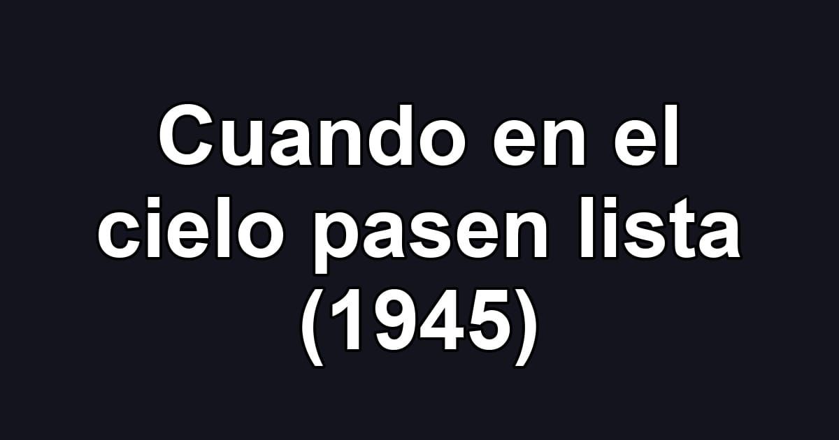 Cuando en el cielo pasen lista (1945)
