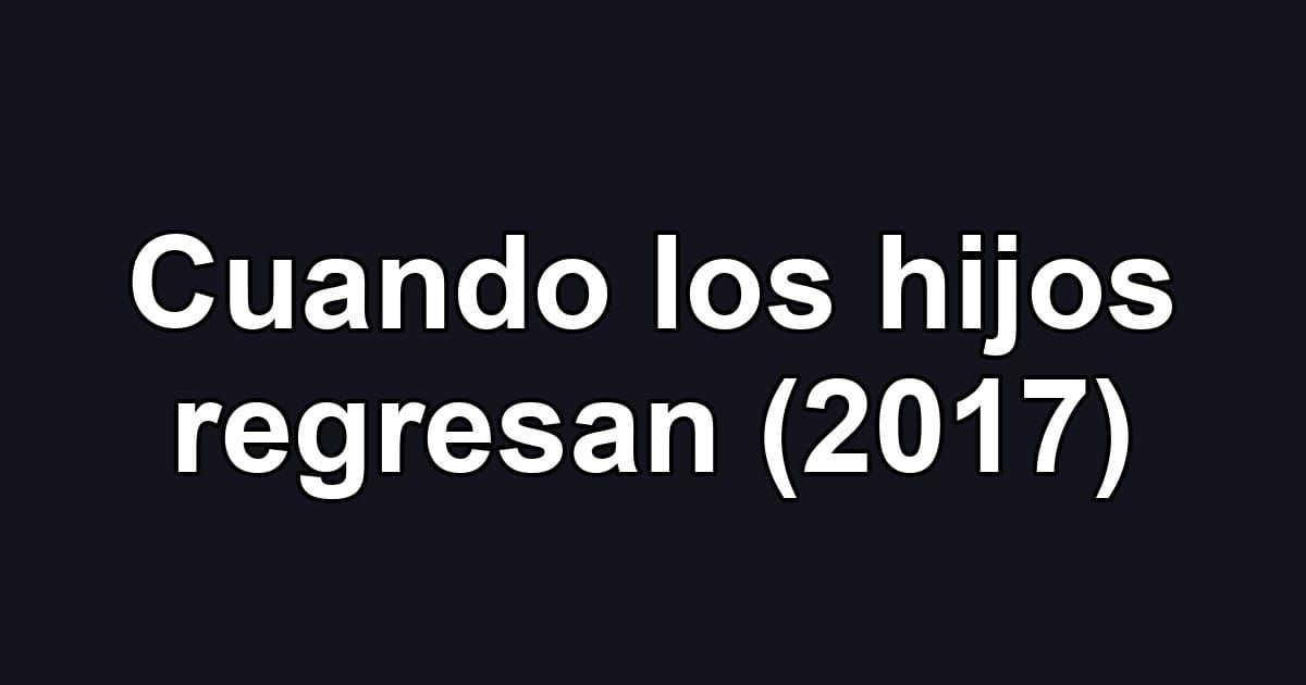 Cuando los hijos regresan (2017)