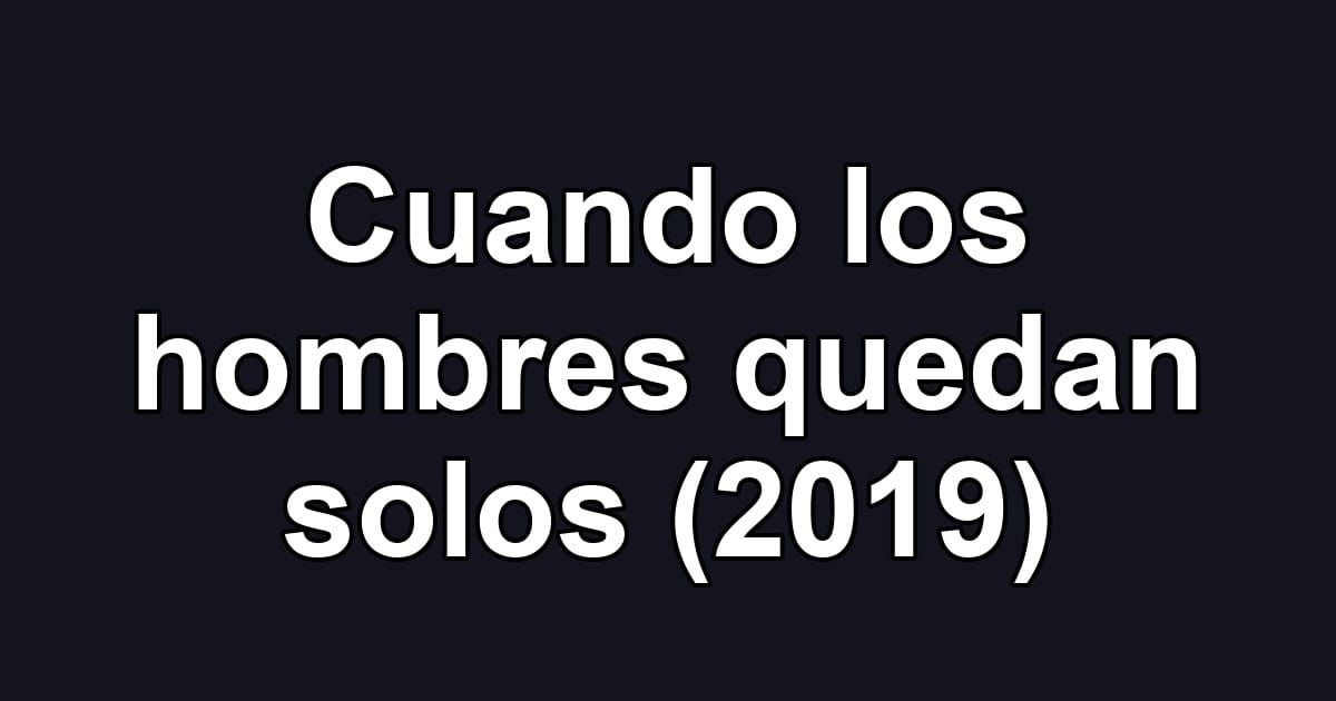 Cuando los hombres quedan solos (2019)