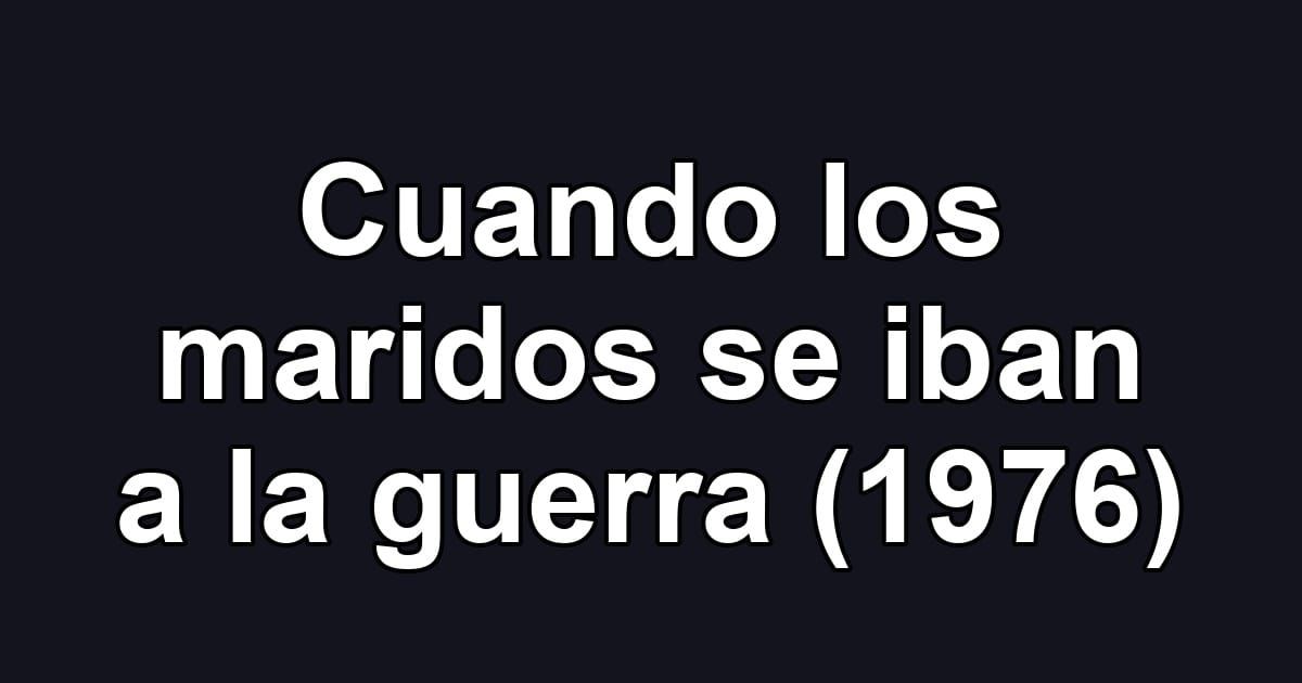 Cuando los maridos se iban a la guerra (1976)