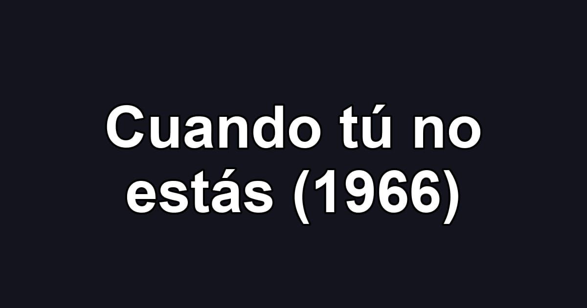 Cuando tú no estás (1966)