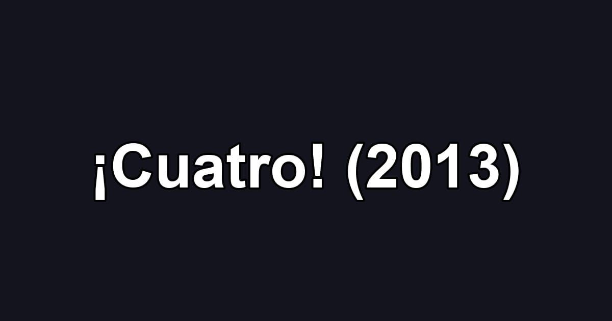 ¡Cuatro! (2013)