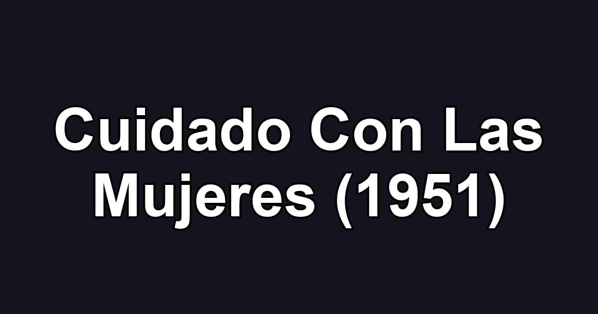 Cuidado Con Las Mujeres (1951)
