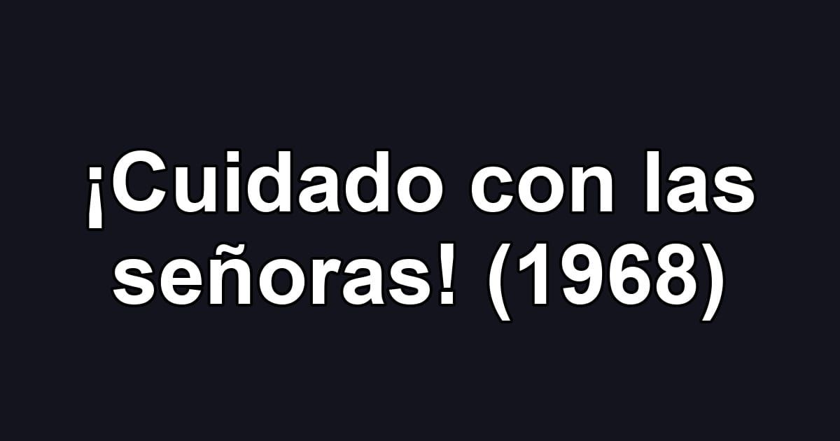 ¡Cuidado con las señoras! (1968)