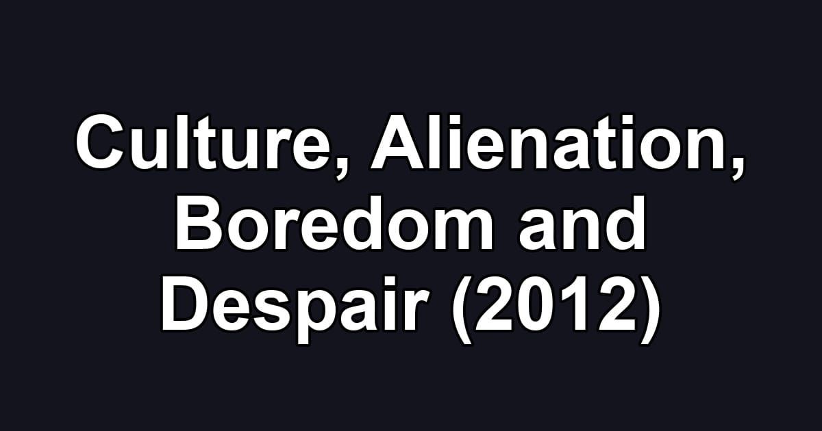 Culture, Alienation, Boredom and Despair (2012)