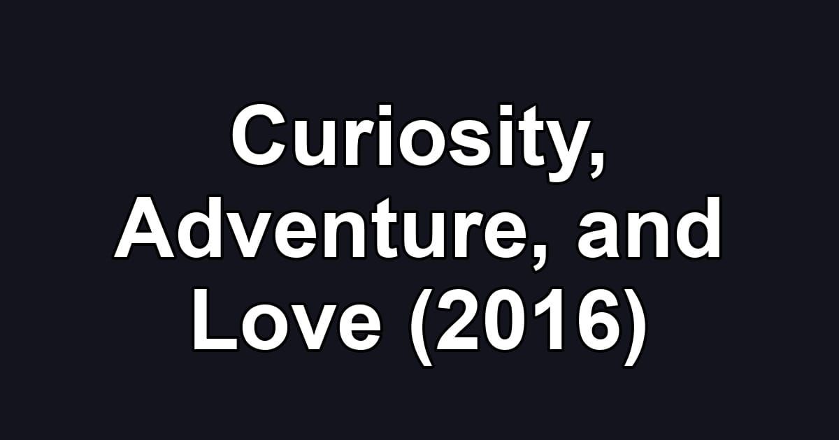 Curiosity, Adventure, and Love (2016)