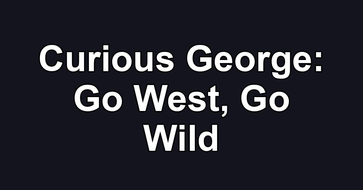 Curious George: Go West, Go Wild