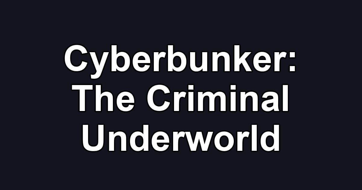 Cyberbunker: The Criminal Underworld