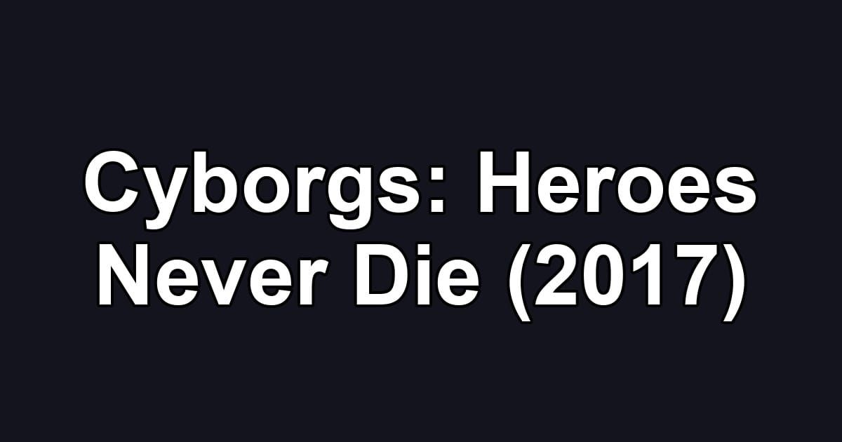 Cyborgs: Heroes Never Die (2017)