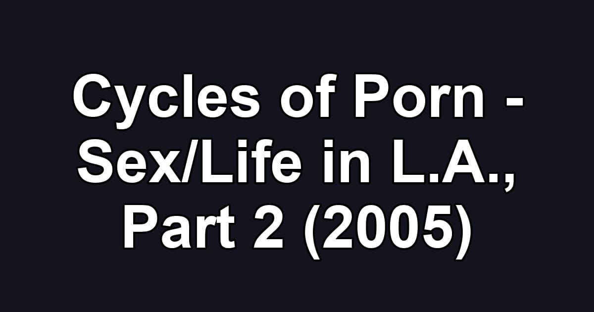Cycles of Porn - Sex/Life in L.A., Part 2 (2005)