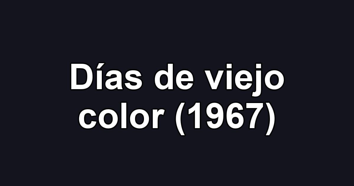 Días de viejo color (1967)