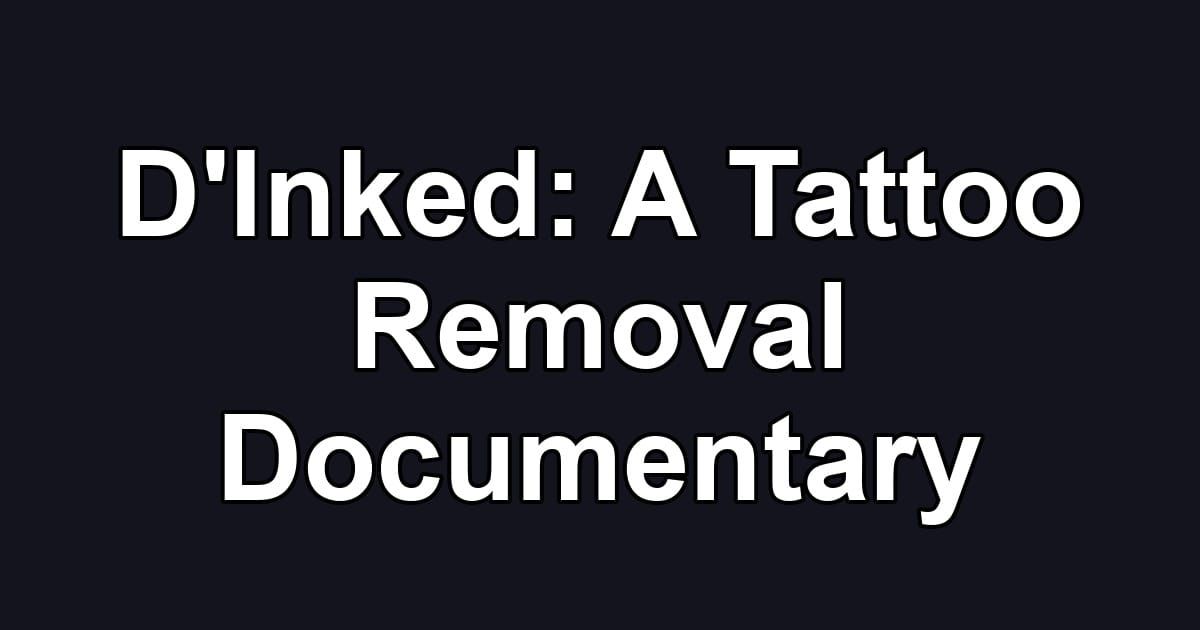 D'Inked: A Tattoo Removal Documentary