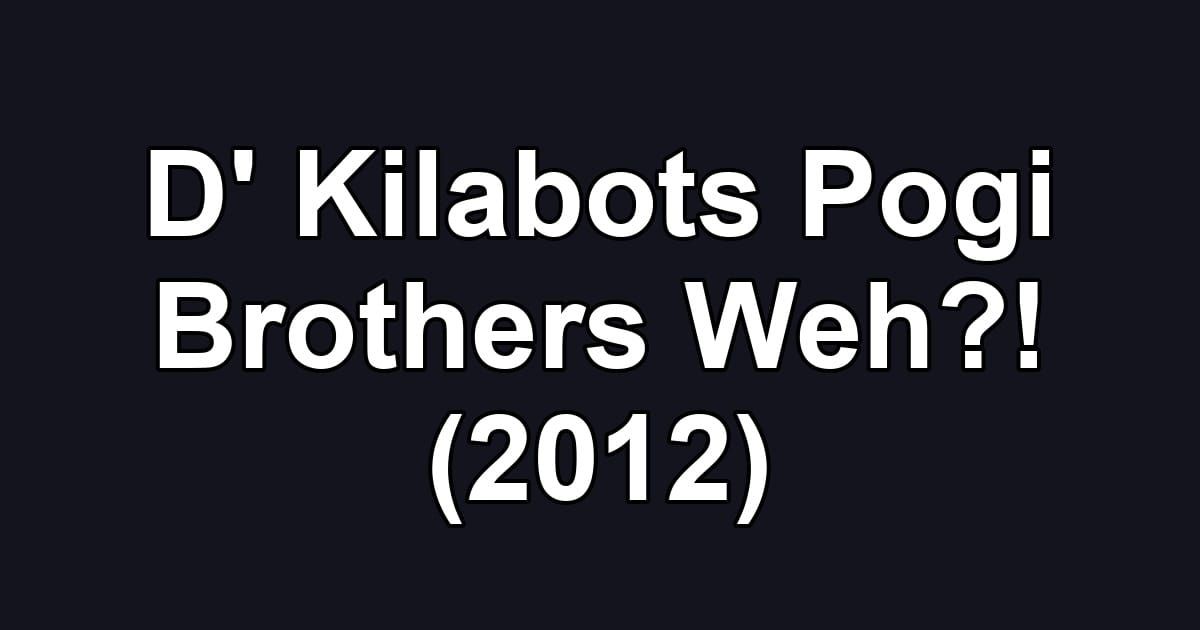 D' Kilabots Pogi Brothers Weh?! (2012)