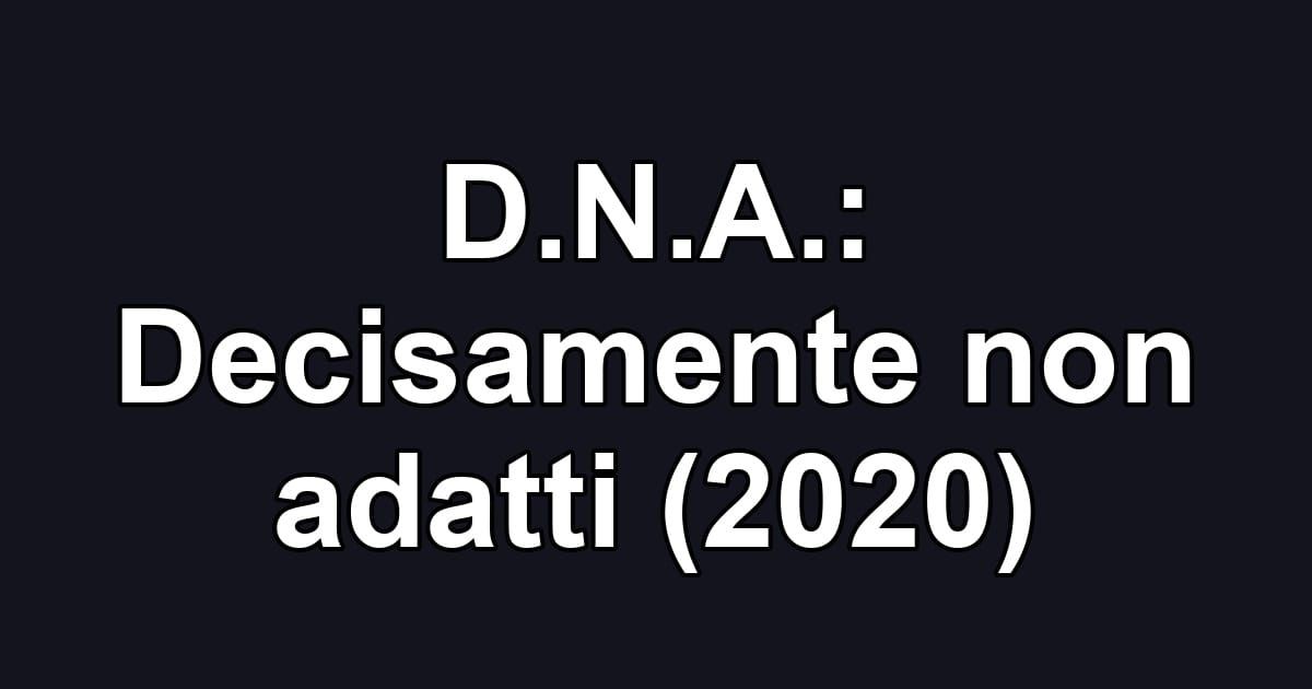 D.N.A.: Decisamente non adatti (2020)