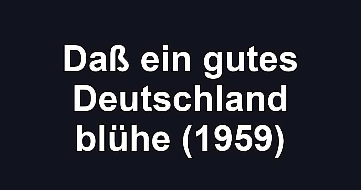 Daß ein gutes Deutschland blühe (1959)