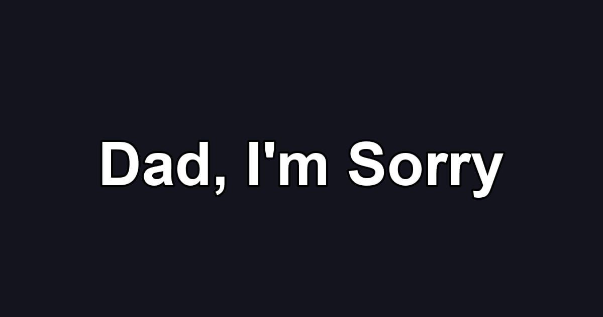 Dad, I'm Sorry