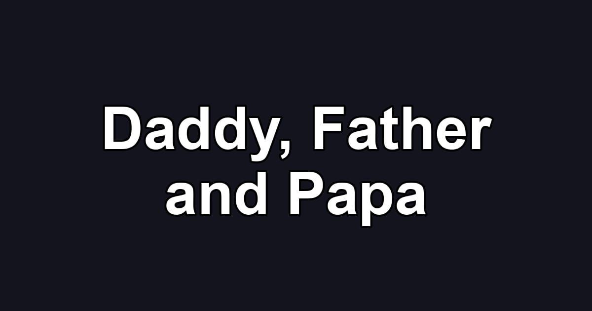 Daddy, Father and Papa