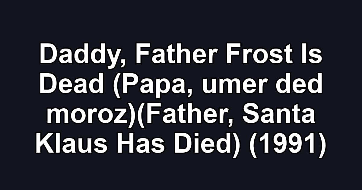 Daddy, Father Frost Is Dead (Papa, umer ded moroz)(Father, Santa Klaus Has Died) (1991)