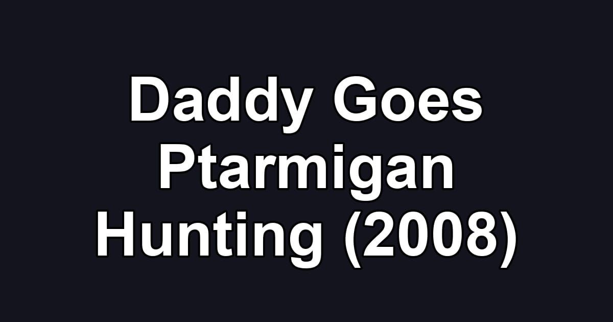 Daddy Goes Ptarmigan Hunting (2008)