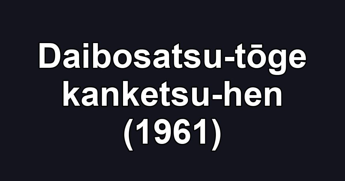 Daibosatsu-tōge kanketsu-hen (1961)