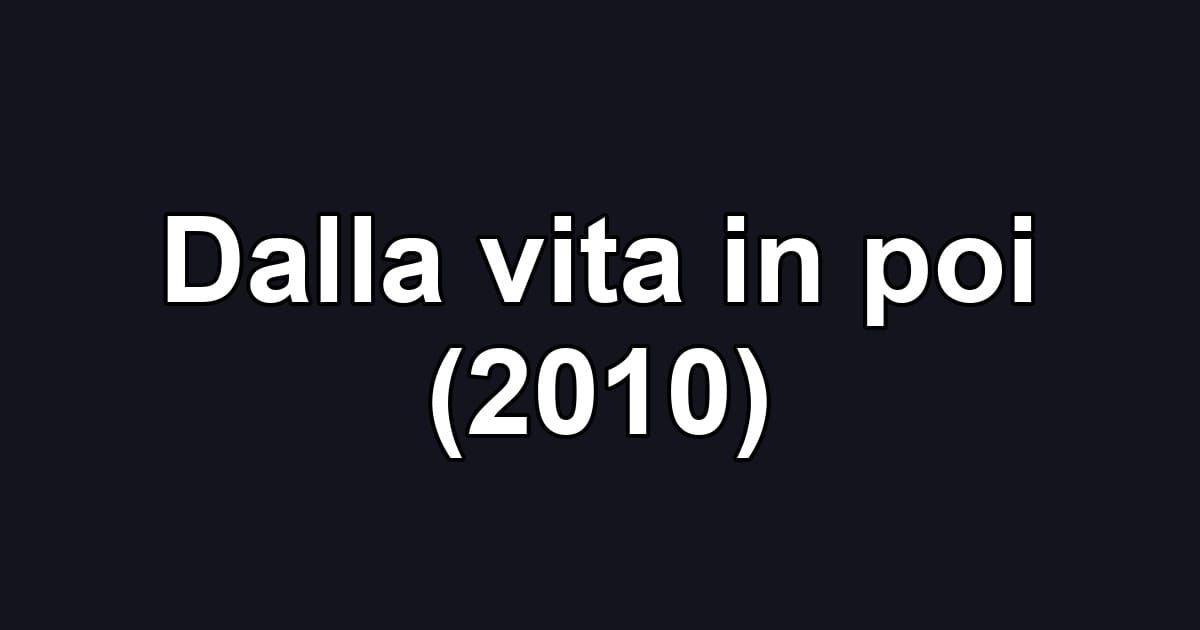 Dalla vita in poi (2010)
