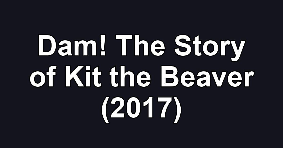 Dam! The Story of Kit the Beaver (2017)