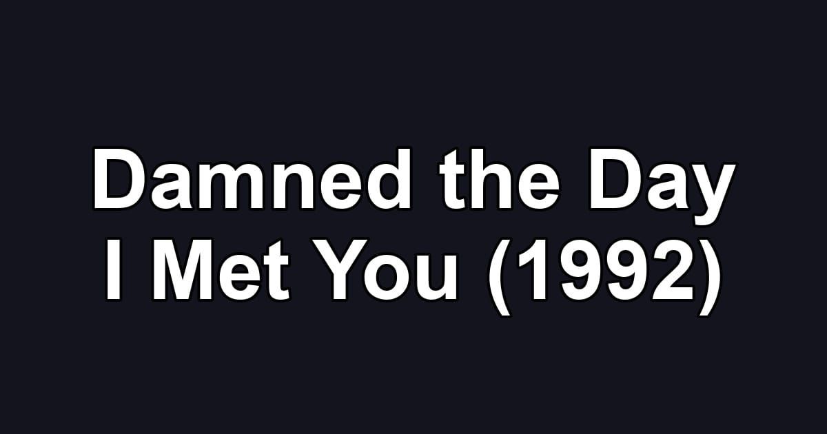 Damned the Day I Met You (1992)