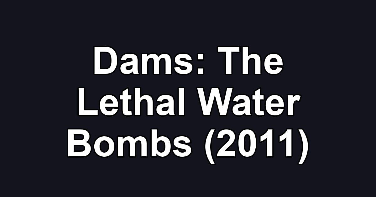 Dams: The Lethal Water Bombs (2011)
