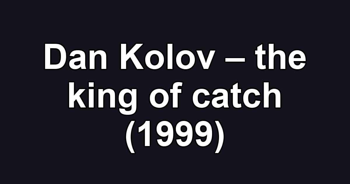 Dan Kolov – the king of catch (1999)