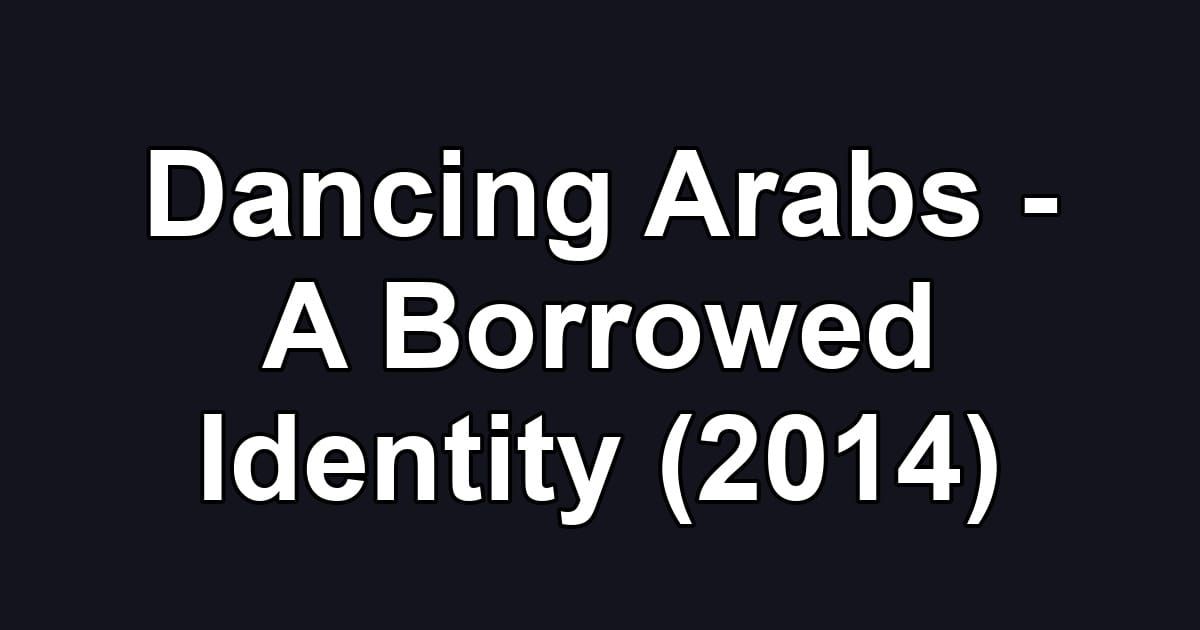 Dancing Arabs - A Borrowed Identity (2014)