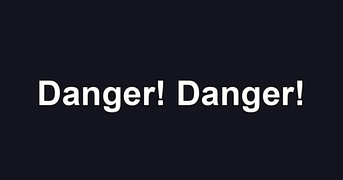 Danger! Danger!