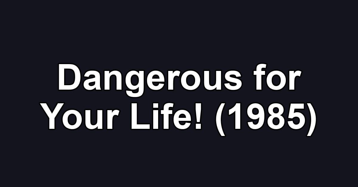 Dangerous for Your Life! (1985)