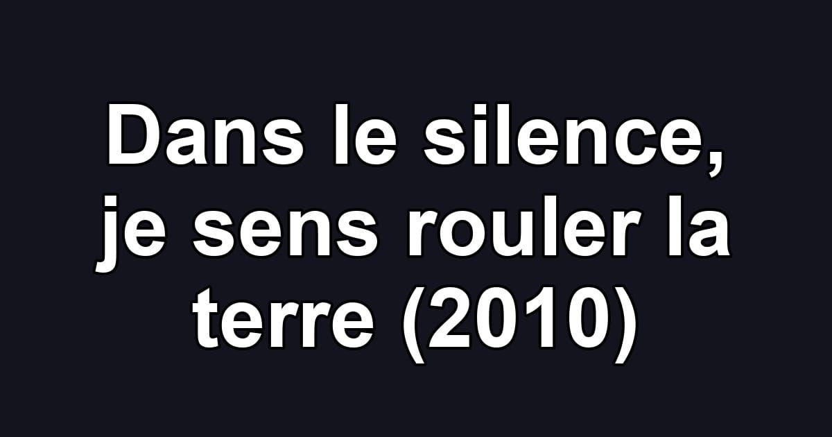 Dans le silence, je sens rouler la terre (2010)