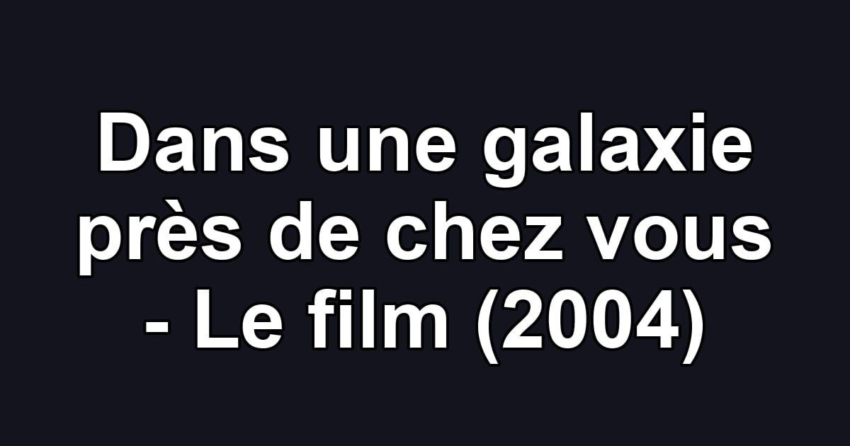 Dans une galaxie près de chez vous - Le film (2004)