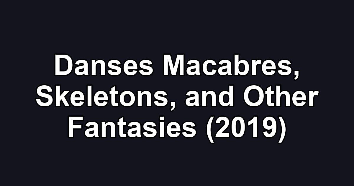 Danses Macabres, Skeletons, and Other Fantasies (2019)